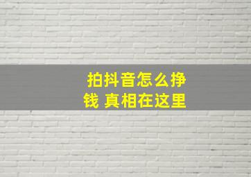 拍抖音怎么挣钱 真相在这里